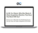 A.I.M. For Clients - A Client Acquisition Machine That Does The Work FOR You